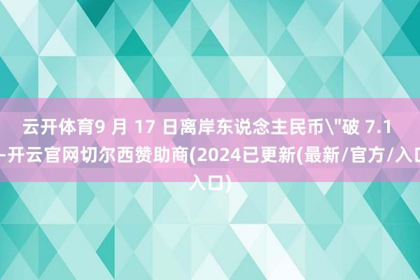 云开体育9 月 17 日离岸东说念主民币