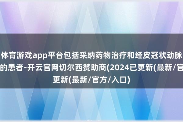 体育游戏app平台包括采纳药物治疗和经皮冠状动脉介入治疗的患者-开云官网切尔西赞助商(2024已更新(最新/官方/入口)