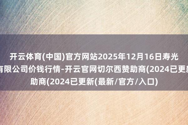 开云体育(中国)官方网站2025年12月16日寿光地利农居品物流园有限公司价钱行情-开云官网切尔西赞助商(2024已更新(最新/官方/入口)