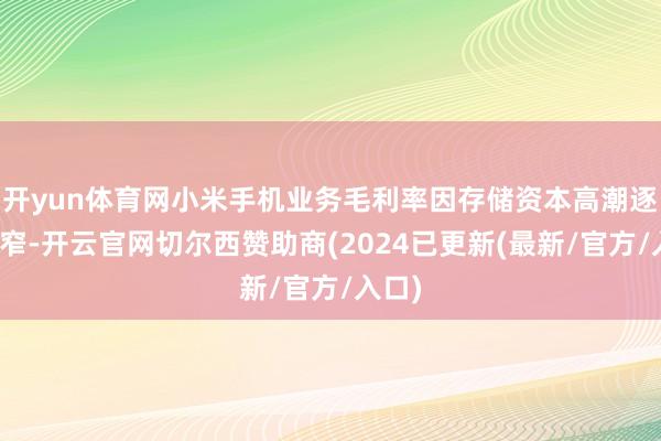 开yun体育网小米手机业务毛利率因存储资本高潮逐季收窄-开云官网切尔西赞助商(2024已更新(最新/官方/入口)