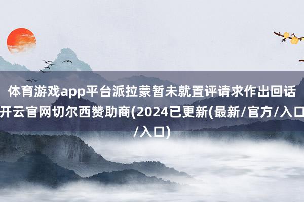 体育游戏app平台　　派拉蒙暂未就置评请求作出回话-开云官网切尔西赞助商(2024已更新(最新/官方/入口)